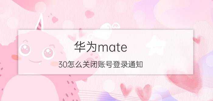 华为mate 30怎么关闭账号登录通知 华为支付保护中心提示音怎么关闭？